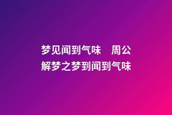 梦见闻到气味　周公解梦之梦到闻到气味